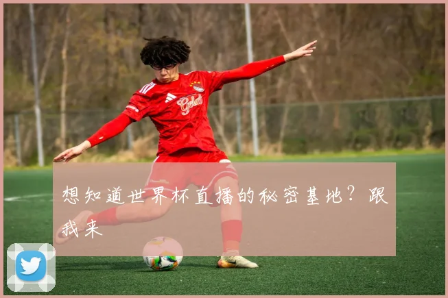 想知道世界杯直播的秘密基地？跟我来