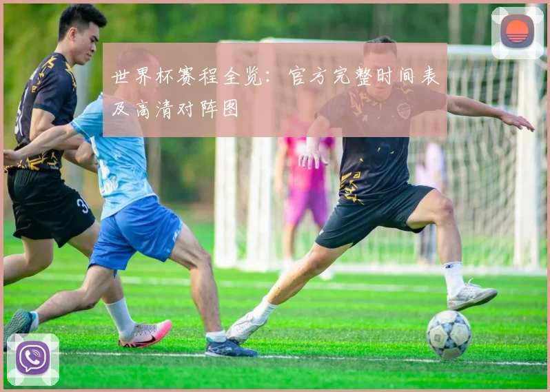 世界杯赛程全览：官方完整时间表及高清对阵图