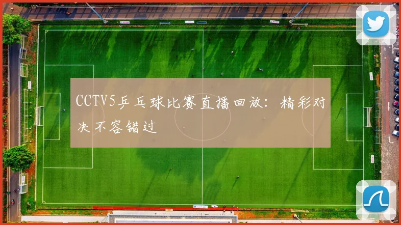 CCTV5乒乓球比赛直播回放:精彩对决不容错过