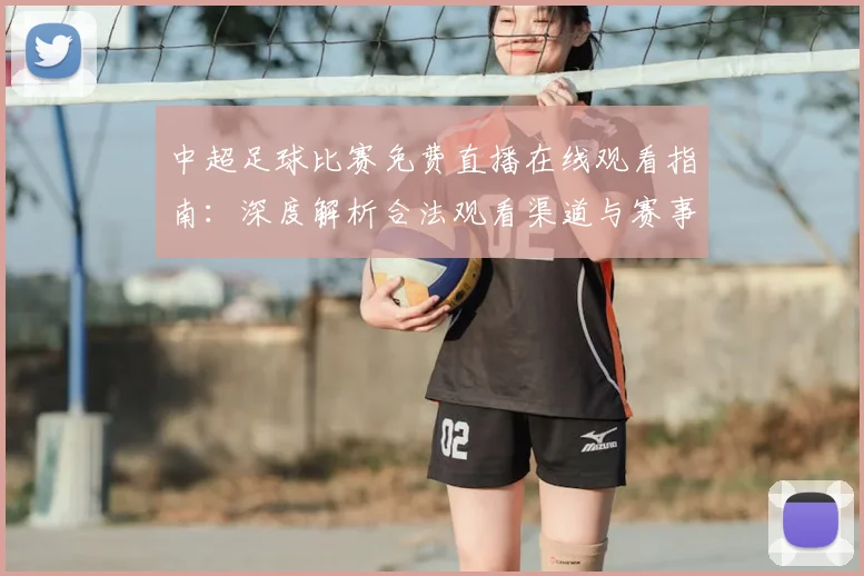 中超足球比赛免费直播在线观看指南：深度解析合法观看渠道与赛事趋势_20260611140949