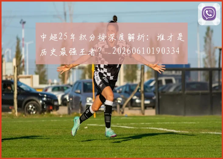 中超25年积分榜深度解析：谁才是历史最强王者？_20260610190334