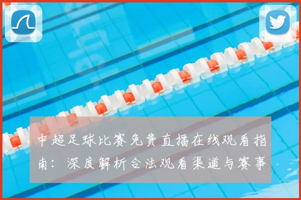 中超足球比赛免费直播在线观看指南：深度解析合法观看渠道与赛事趋势_20260611140949
