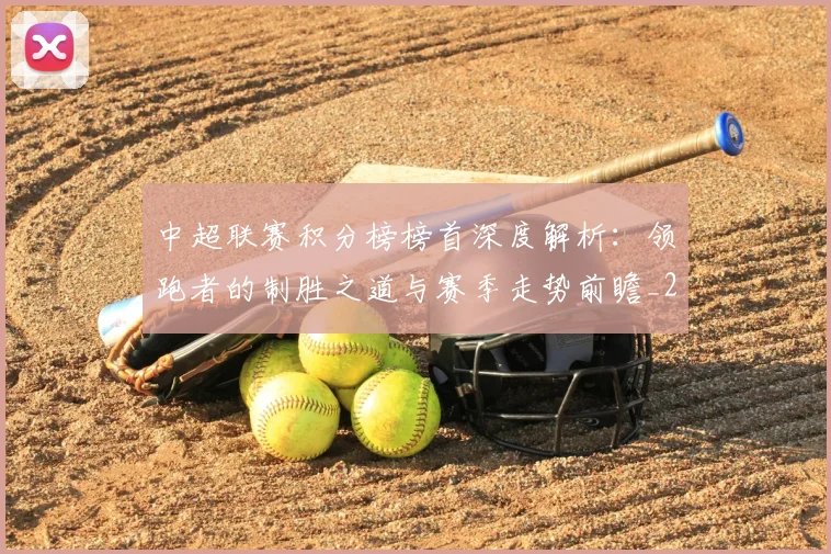 中超联赛积分榜榜首深度解析：领跑者的制胜之道与赛季走势前瞻_20260611140839
