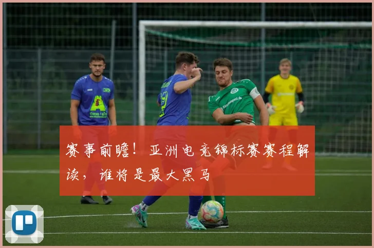 赛事前瞻！亚洲电竞锦标赛赛程解读，谁将是最大黑马