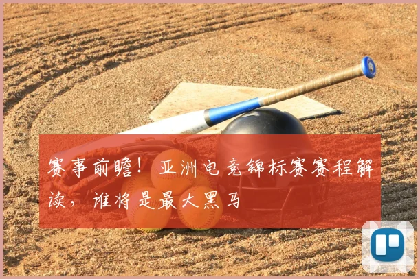 赛事前瞻！亚洲电竞锦标赛赛程解读，谁将是最大黑马