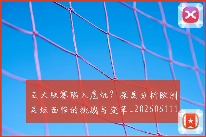 五大联赛陷入危机?深度分析欧洲足坛面临的挑战与变革_20260611141838