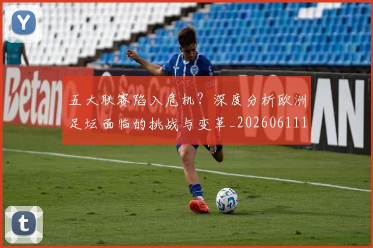 五大联赛陷入危机？深度分析欧洲足坛面临的挑战与变革_20260611141838