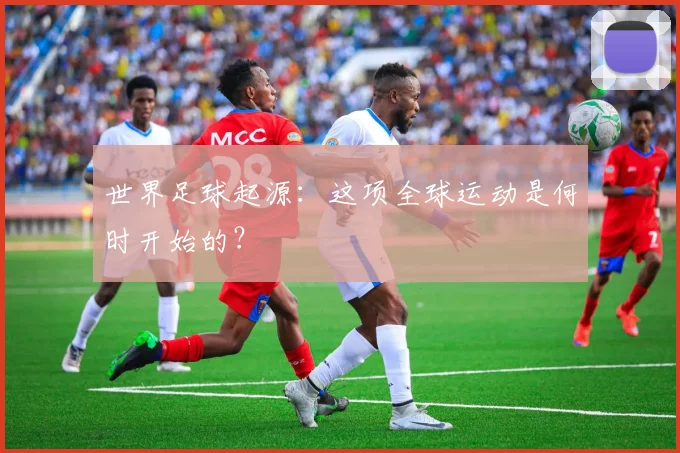 世界足球起源：这项全球运动是何时开始的？