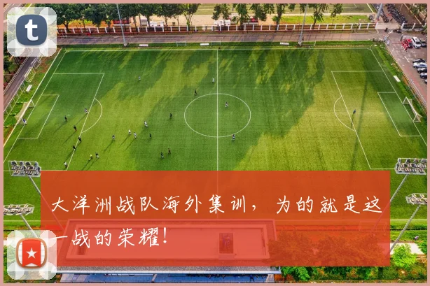 大洋洲战队海外集训，为的就是这一战的荣耀！