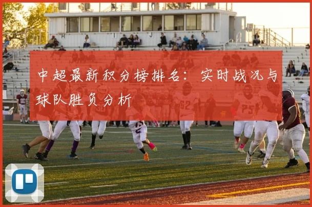 中超最新积分榜排名：实时战况与球队胜负分析