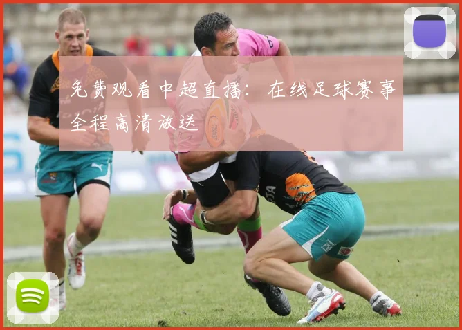 免费观看中超直播：在线足球赛事全程高清放送