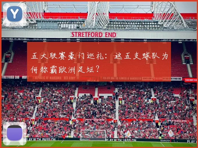 五大联赛豪门巡礼：这五支球队为何称霸欧洲足坛？