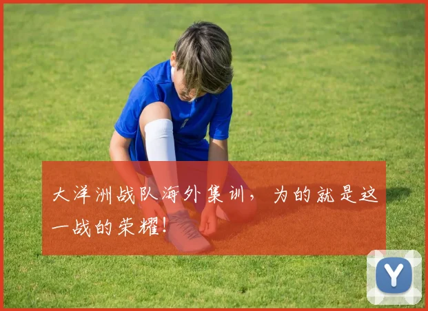 大洋洲战队海外集训，为的就是这一战的荣耀！