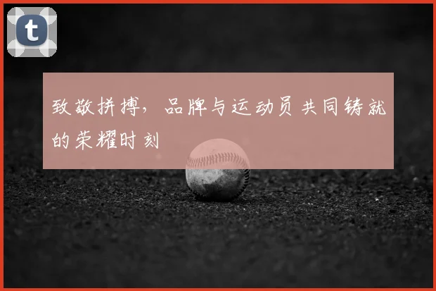 致敬拼搏，品牌与运动员共同铸就的荣耀时刻