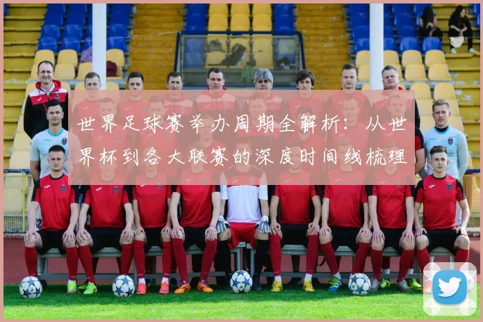 世界足球赛举办周期全解析:从世界杯到各大联赛的深度时间线梳理